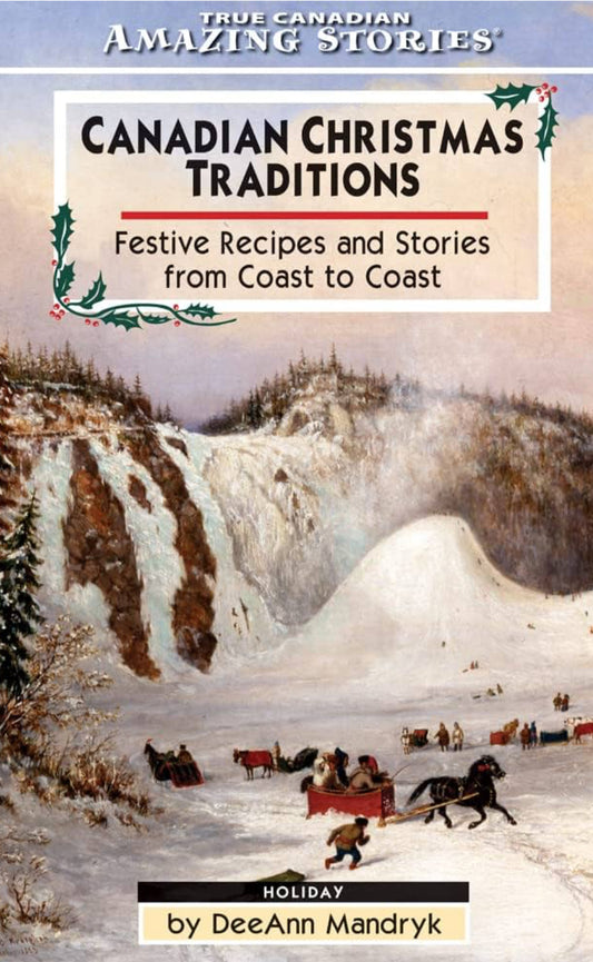 True Canadian Amazing Stories: Canadian Christmas Traditions: Festive Recipes and Stories From Coast to Coast