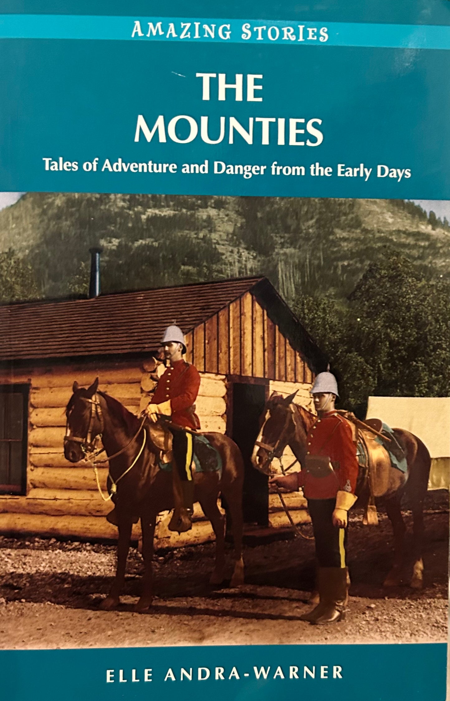 Amazing Stories: The Mounties: Tales of Adventure and Danger from the Early Days by Elle Andra-Warner