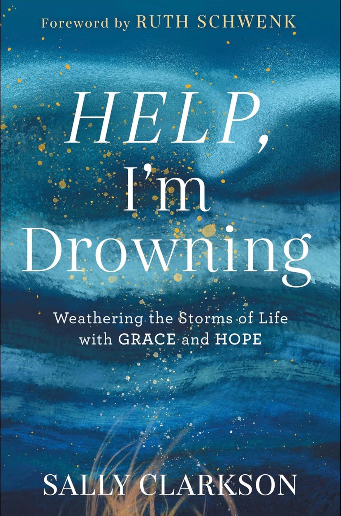 Help, I'm Drowning: Weathering the Storms of Life with Grace and Hope by Sally Clarkson