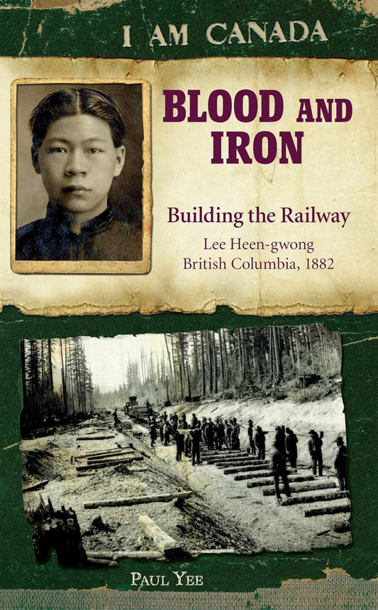 I Am Canada: Blood and Iron Building the Railway by Paul Lee